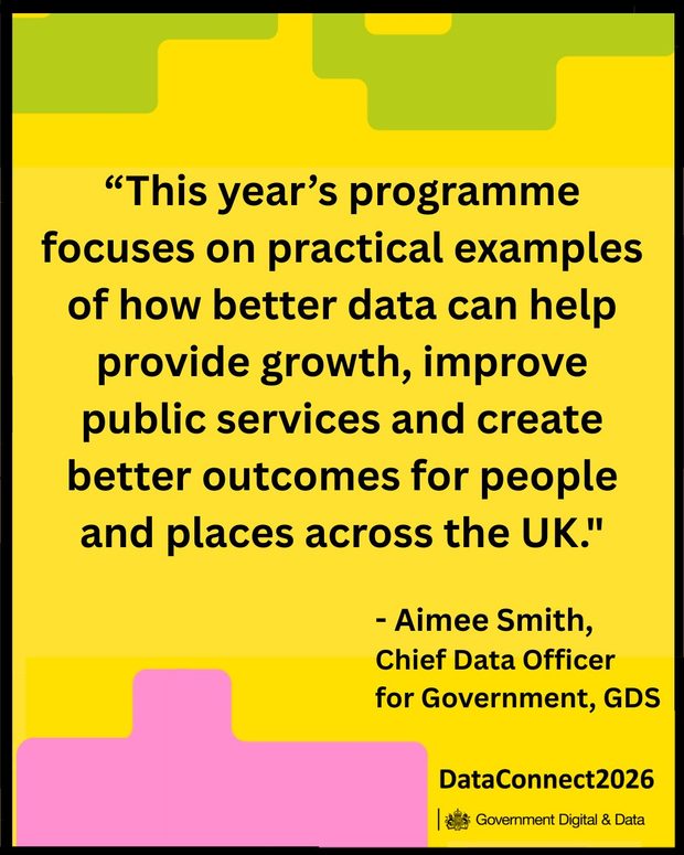 A yellow background with green and pink. Text on the yellow says "This year's programme focuses on practical examples of how better data can help provide growth, improve public services and create better outcomes for people and places across the UK" - Aimee Smith, Chief Data Officer for Government, GDS, DataConnect2026